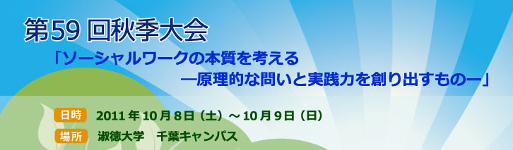 日本社会福祉学会,第59回秋季大会,ソーシャルワークの本質を考える-原理的な問いと実践力を創り出すもの-,2011年10月8日･9日